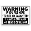 WARNING IF YOU ARE HERE TO SEE MY DAUGHTER I HAVE A GUN AND NO SENSE OF HUMOR