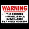 WARNING This Premises Under 24 Hour Surveillance By A Nosey Neighbor Sign S015